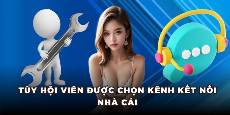 Tùy hội viên được chọn kênh kết nối nhà cái
